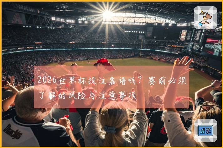 2026世界杯投注靠谱吗？赛前必须了解的风险与注意事项